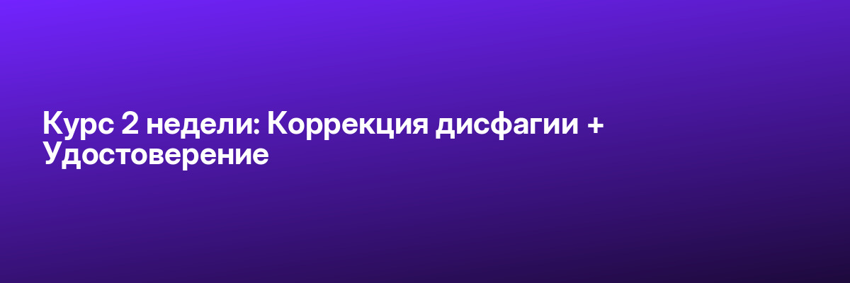 Курс 2 недели: Коррекция дисфагии + Удостоверение