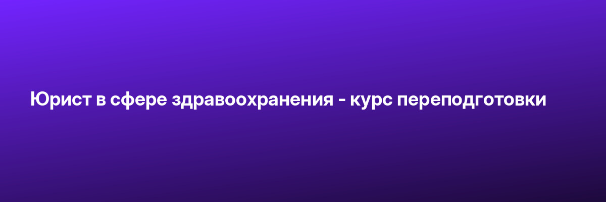 Юрист в сфере здравоохранения — курс переподготовки