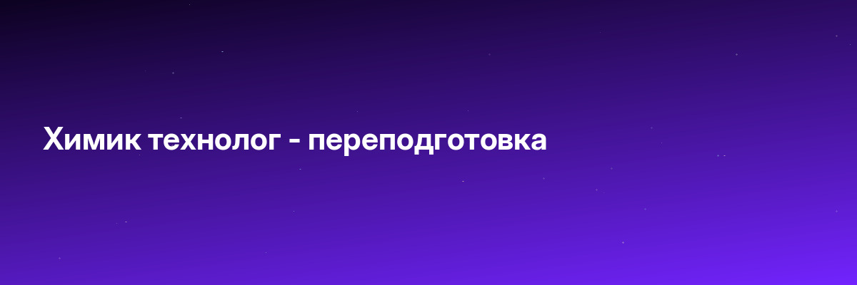 Химик технолог — переподготовка