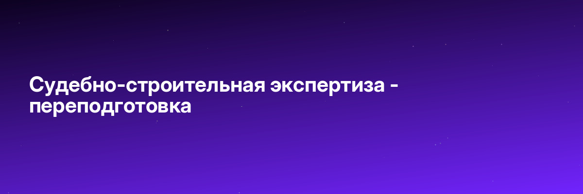 Судебно-строительная экспертиза — переподготовка