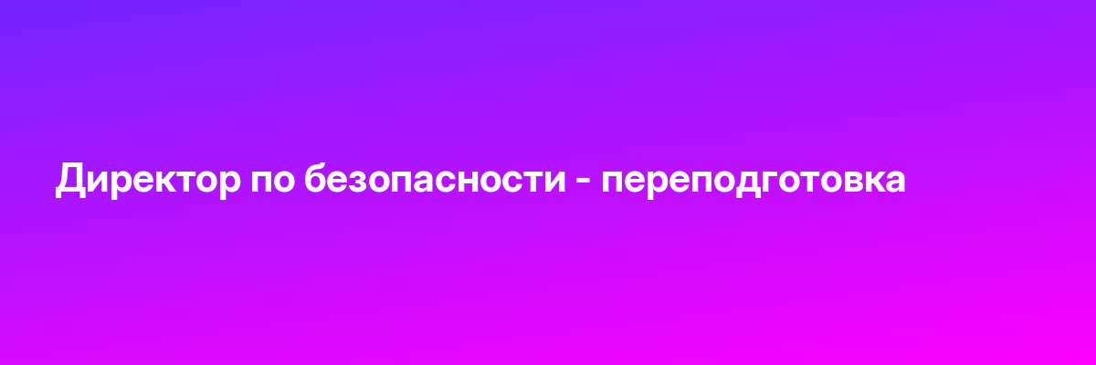 Директор по безопасности — переподготовка