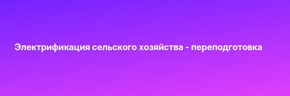 Электрификация сельского хозяйства — переподготовка