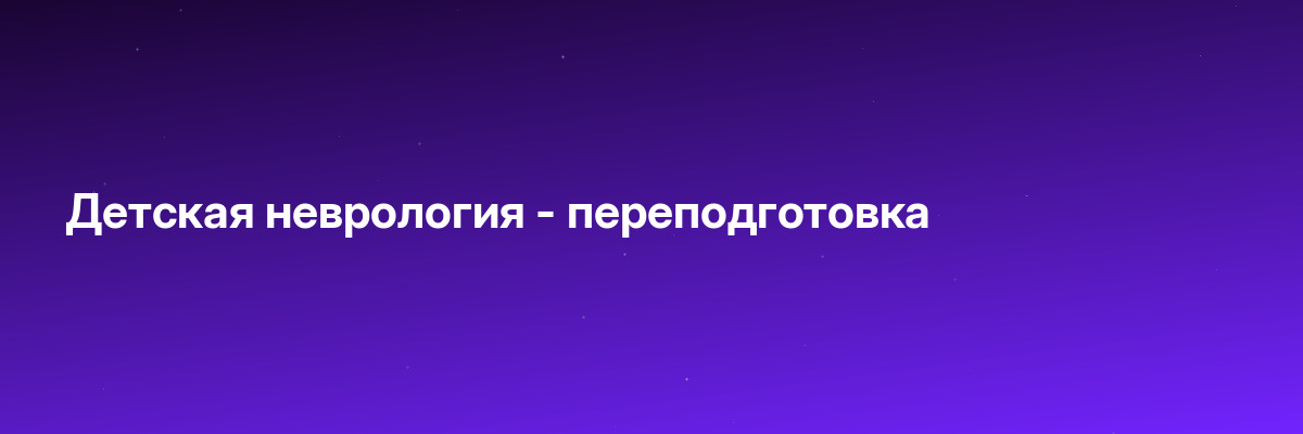 Детская неврология — переподготовка