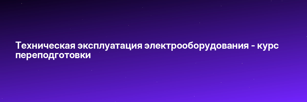 Техническая эксплуатация электрооборудования — курс переподготовки