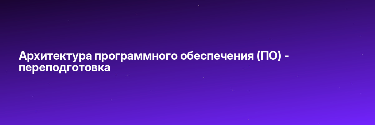 Архитектура программного обеспечения (ПО) — переподготовка