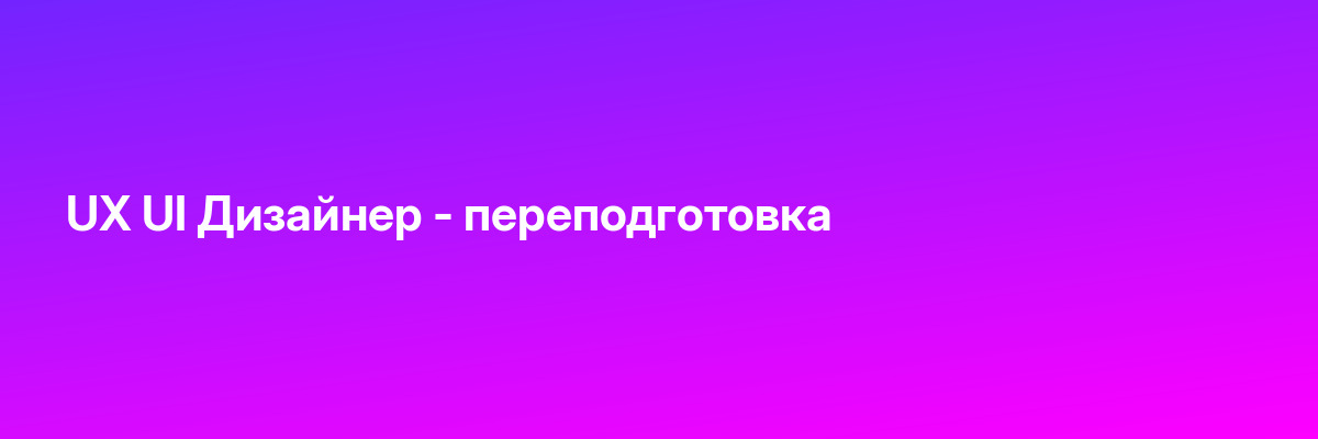 UX UI Дизайнер — переподготовка