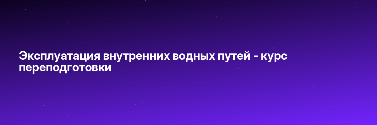 Эксплуатация внутренних водных путей — курс переподготовки