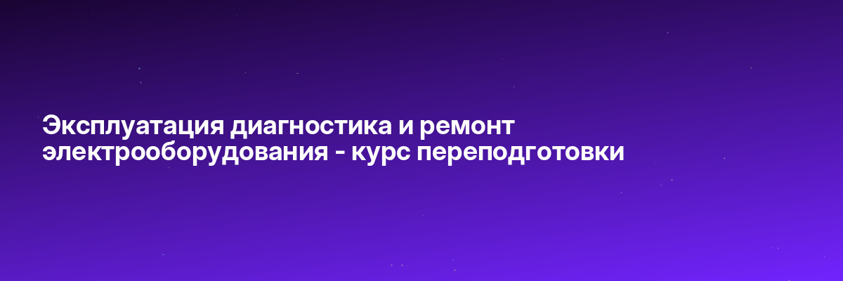Эксплуатация диагностика и ремонт электрооборудования — курс переподготовки