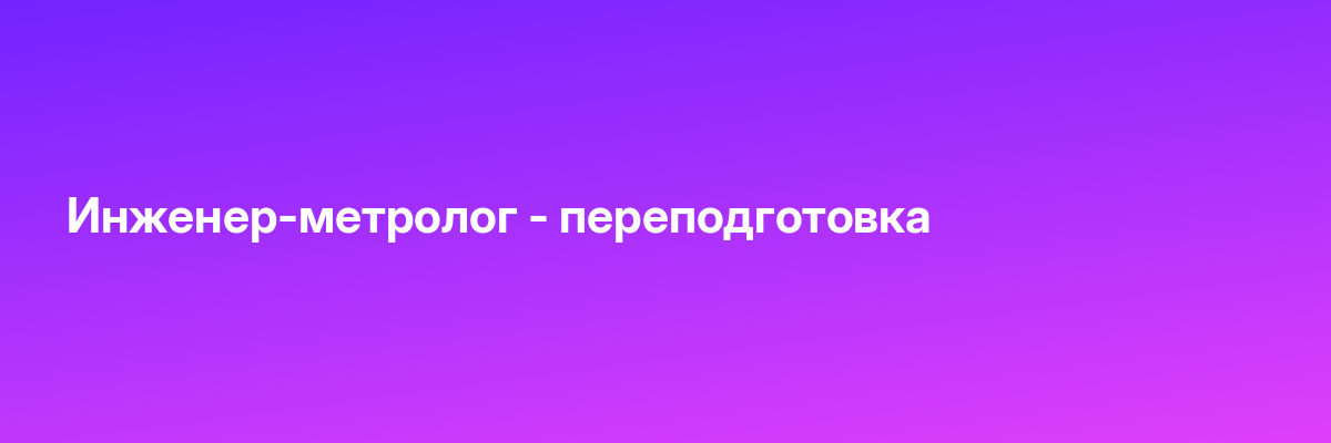 Инженер-метролог — переподготовка