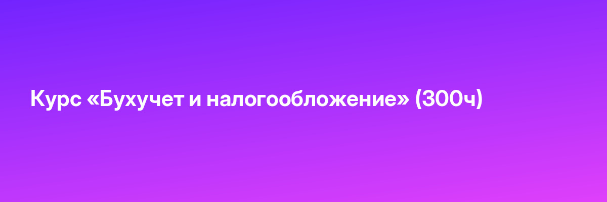 Курс «Бухучет и налогообложение» (300ч)