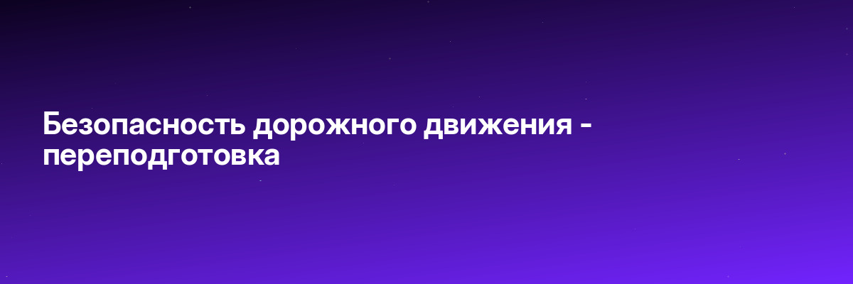 Безопасность дорожного движения — переподготовка