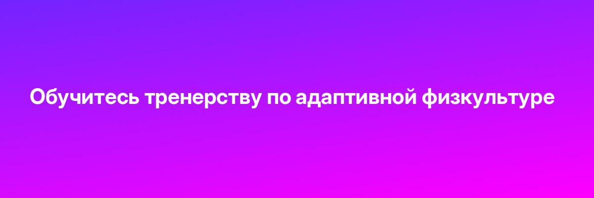 Обучитесь тренерству по адаптивной физкультуре