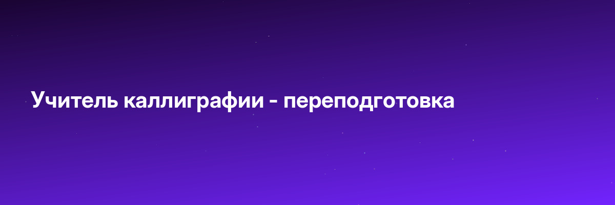 Учитель каллиграфии — переподготовка