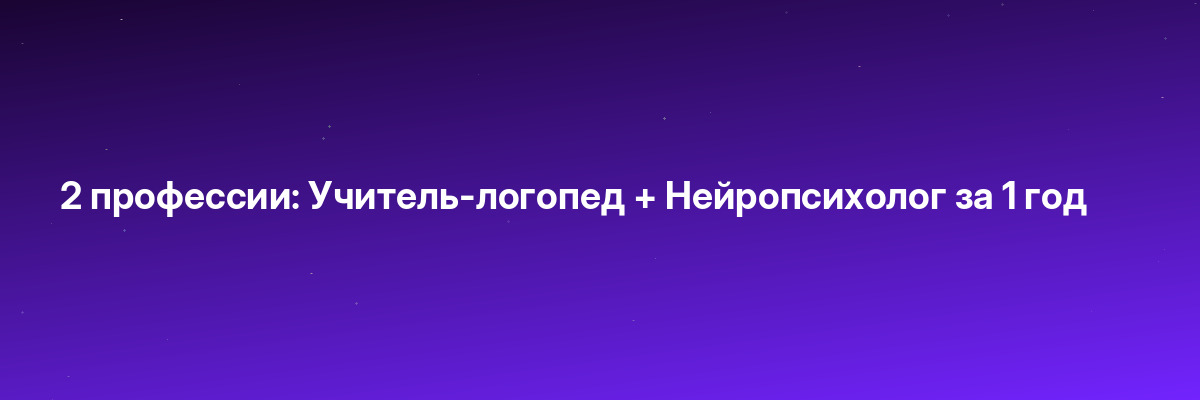 2 профессии: Учитель-логопед + Нейропсихолог за 1 год