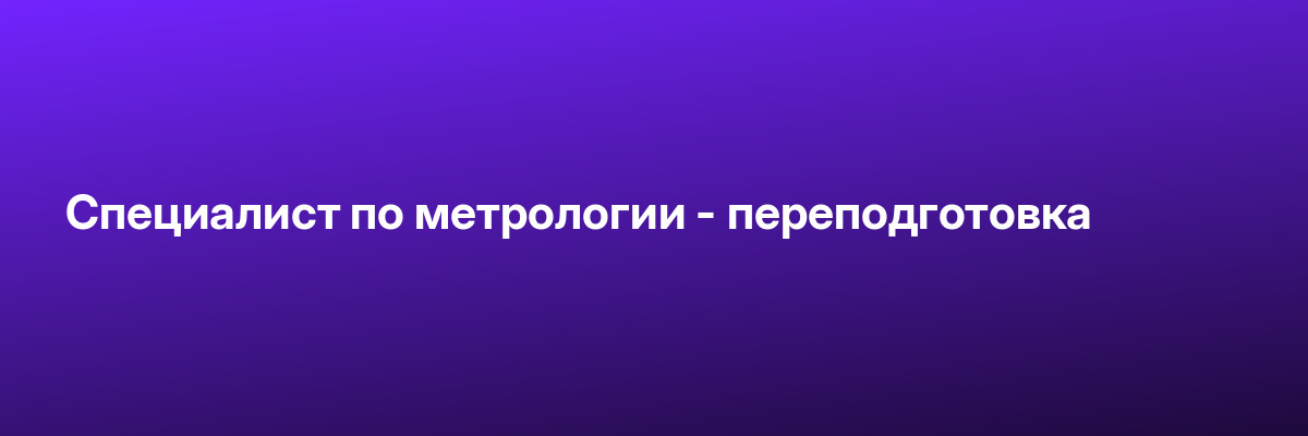 Специалист по метрологии — переподготовка