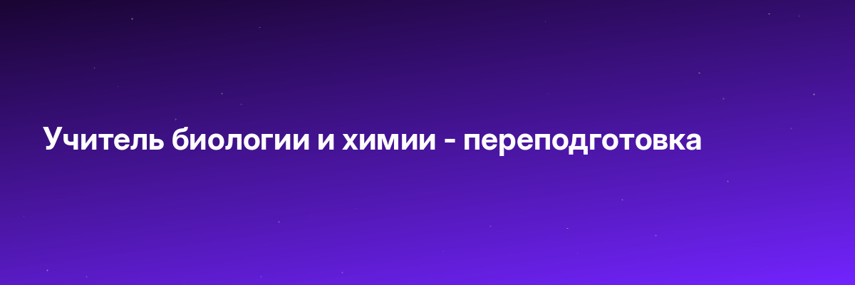 Учитель биологии и химии — переподготовка