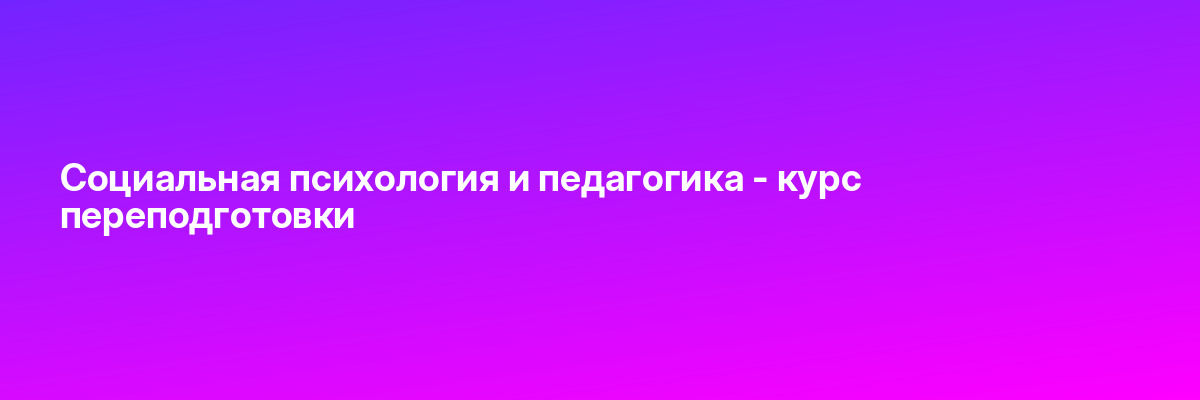 Социальная психология и педагогика — курс переподготовки