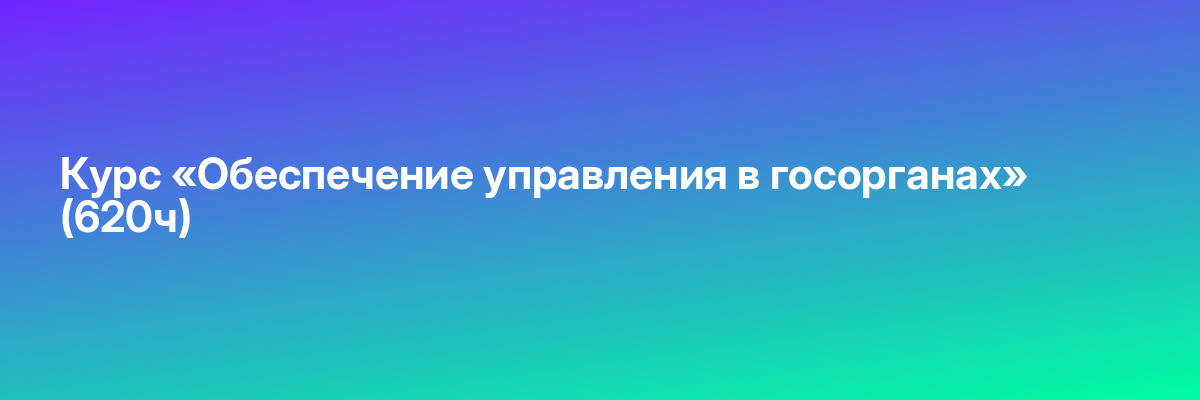 Курс «Обеспечение управления в госорганах» (620ч)