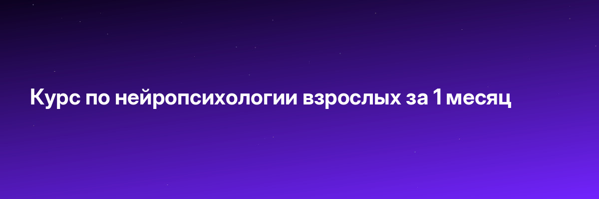 Курс по нейропсихологии взрослых за 1 месяц