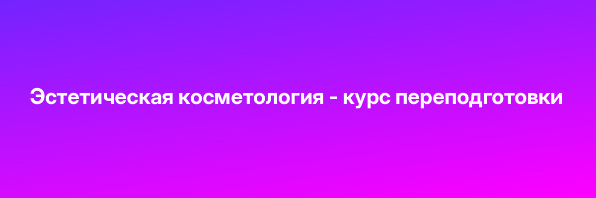 Эстетическая косметология — курс переподготовки