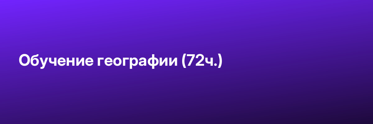 Обучение географии (72ч.)