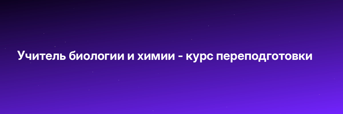 Учитель биологии и химии — курс переподготовки