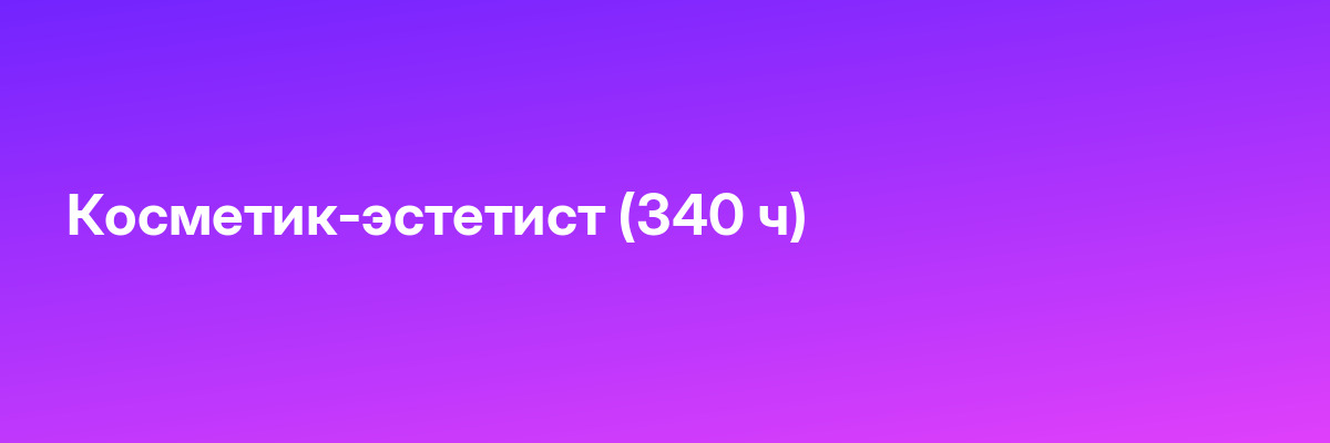 Косметик-эстетист (340 ч)