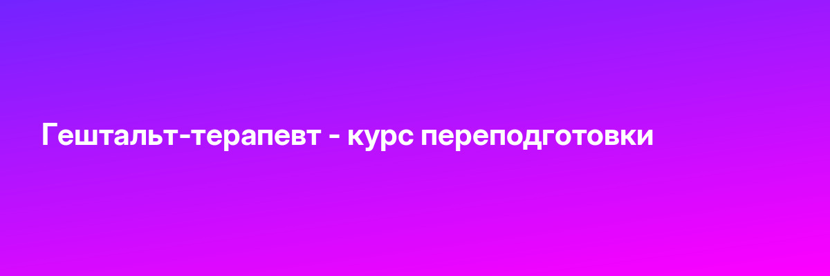 Гештальт-терапевт — курс переподготовки
