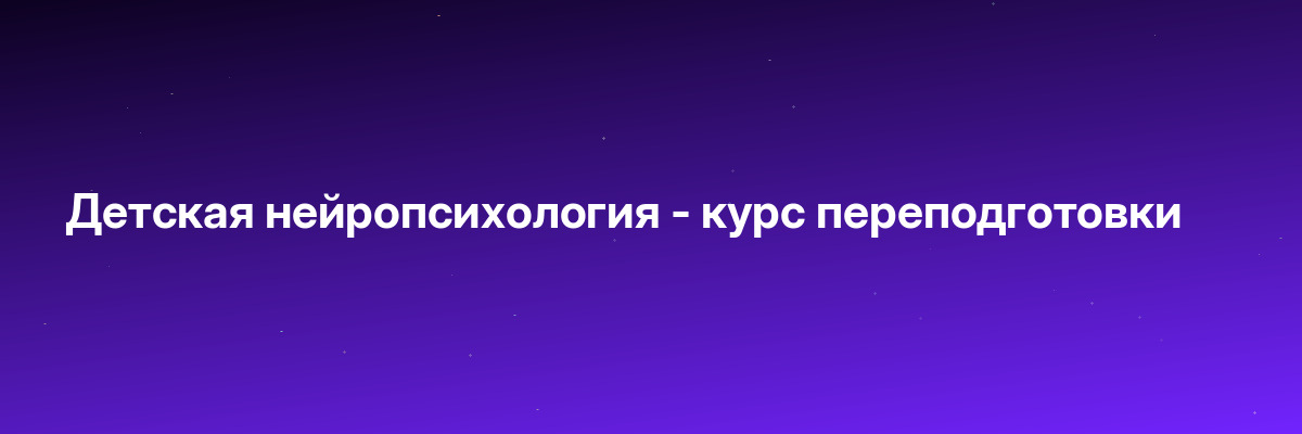 Детская нейропсихология — курс переподготовки