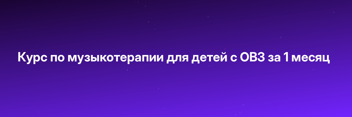 Курс по музыкотерапии для детей с ОВЗ за 1 месяц