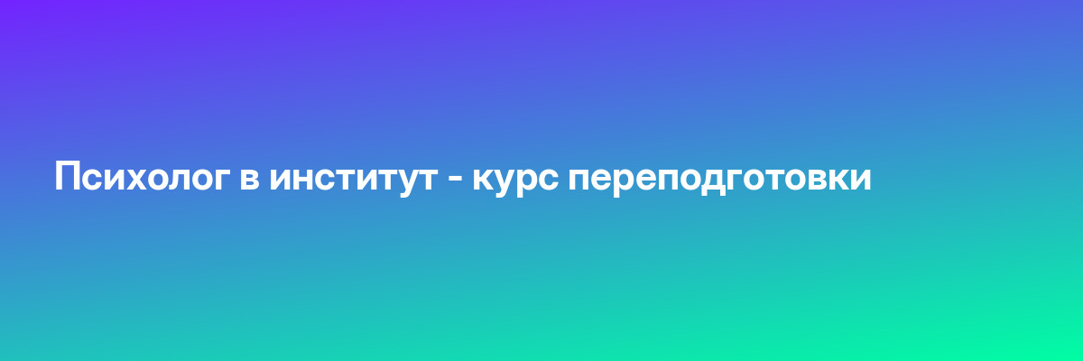 Психолог в институт — курс переподготовки