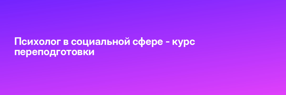 Психолог в социальной сфере — курс переподготовки