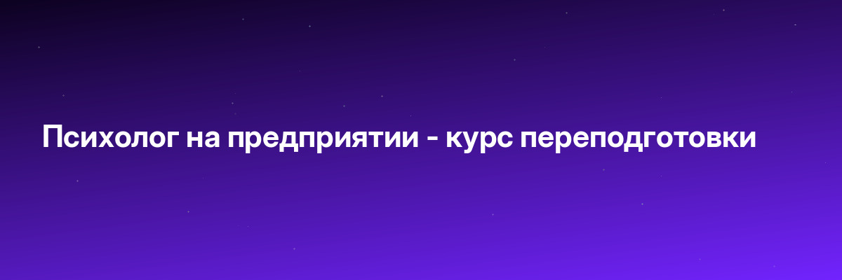 Психолог на предприятии — курс переподготовки