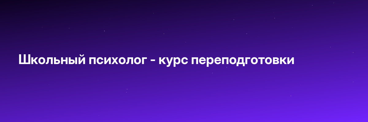Школьный психолог — курс переподготовки