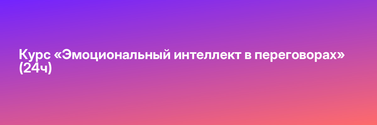 Курс «Эмоциональный интеллект в переговорах» (24ч)