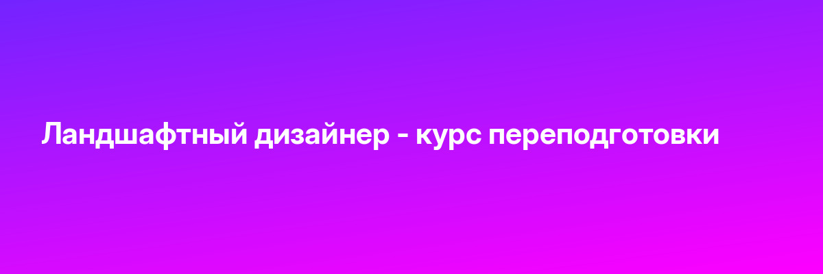 Ландшафтный дизайнер — курс переподготовки