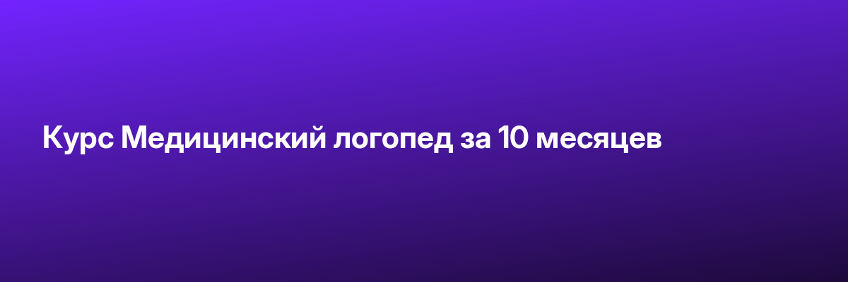 Курс Медицинский логопед за 10 месяцев