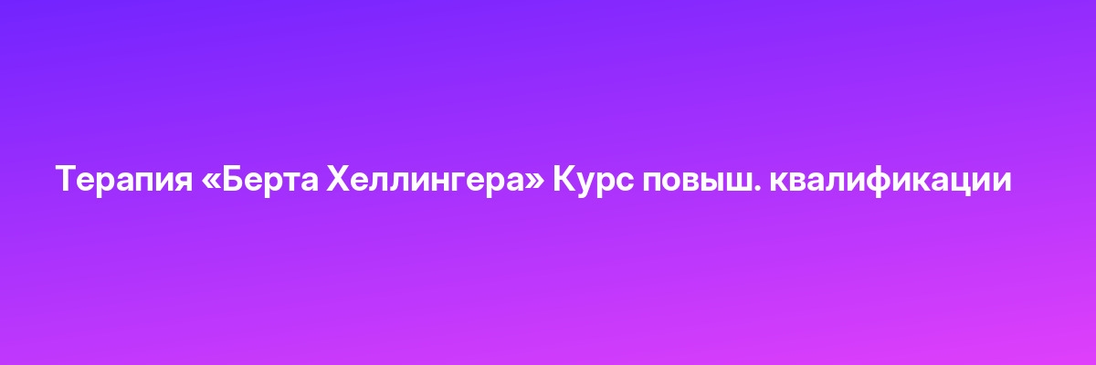 Терапия «Берта Хеллингера» Курс повыш. квалификации