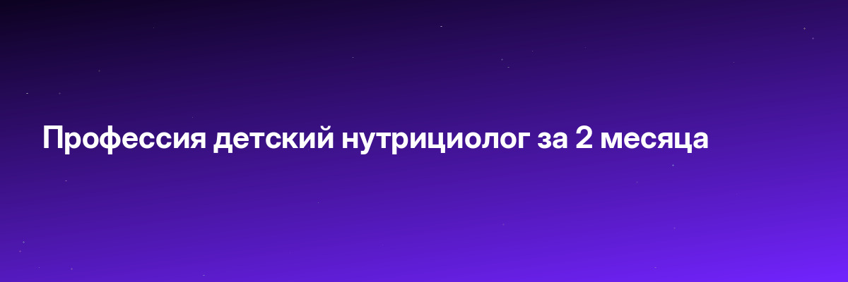 Профессия детский нутрициолог за 2 месяца