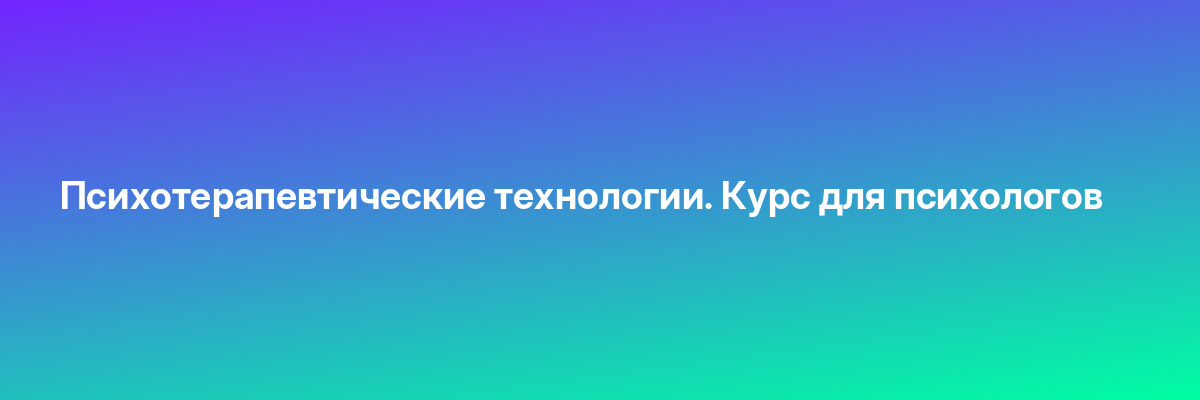 Психотерапевтические технологии. Курс для психологов