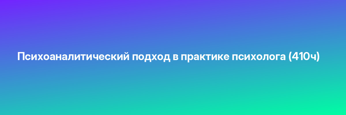 Психоаналитический подход в практике психолога (410ч)