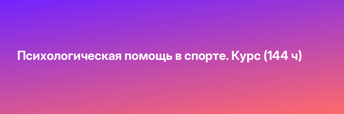 Психологическая помощь в спорте. Курс (144 ч)