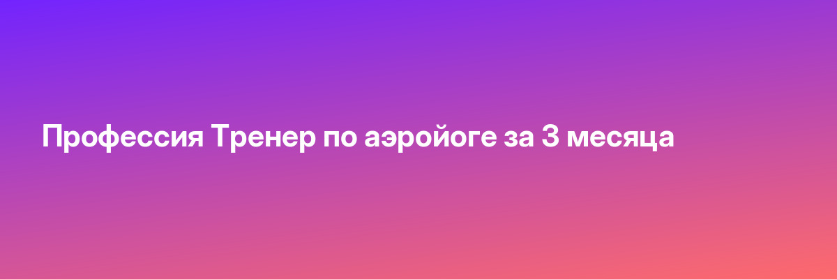 Профессия Тренер по аэройоге за 3 месяца