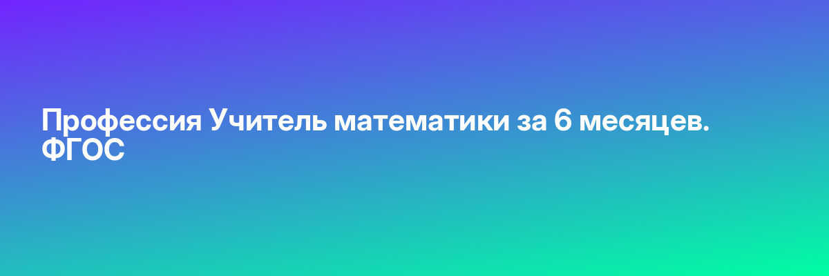 Профессия Учитель математики за 6 месяцев. ФГОС