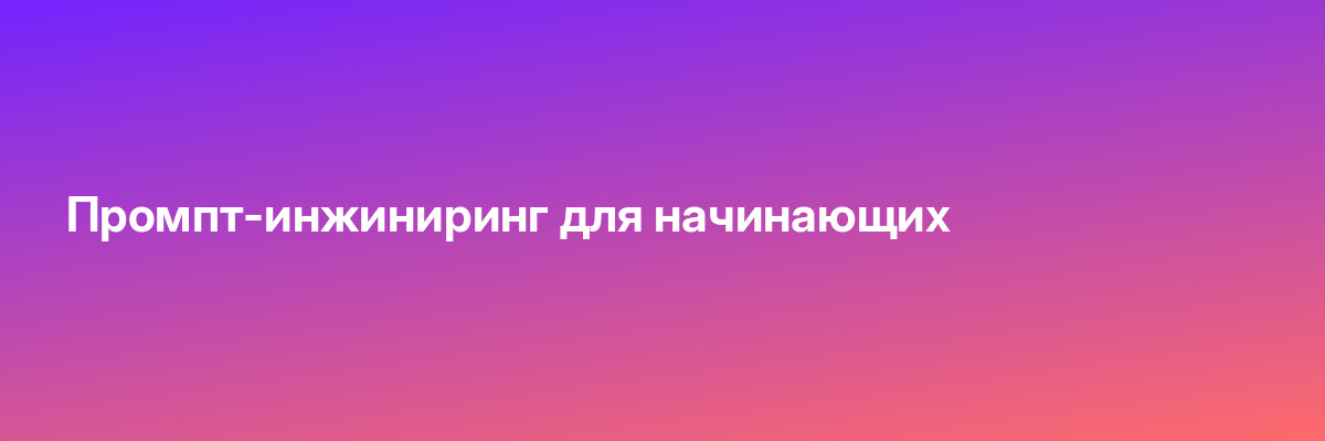 Промпт-инжиниринг для начинающих