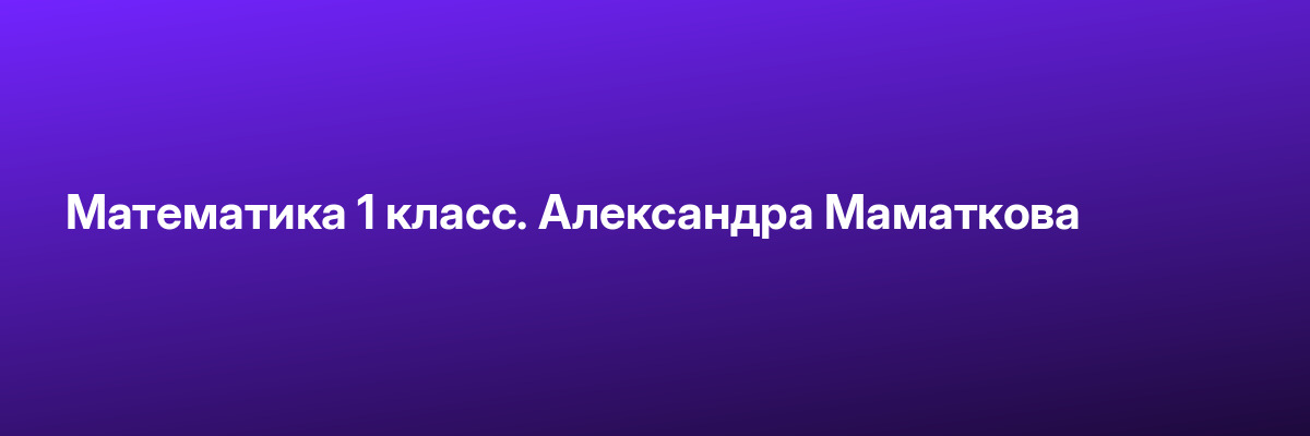 Математика 1 класс. Александра Маматкова