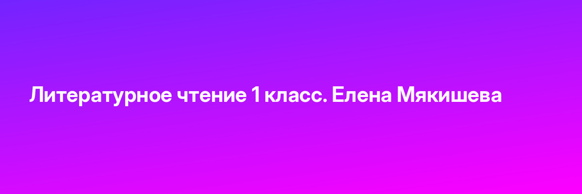 Литературное чтение 1 класс. Елена Мякишева