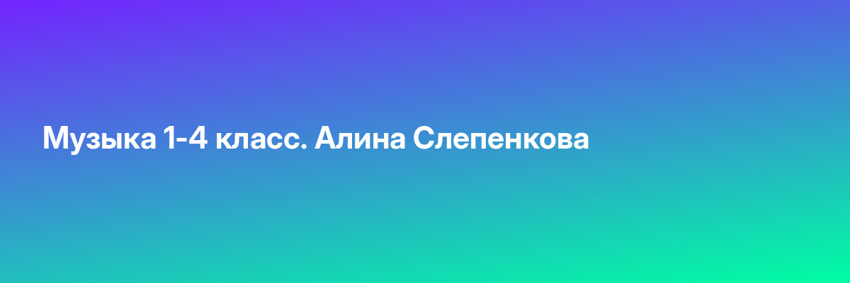 Музыка 1-4 класс. Алина Слепенкова