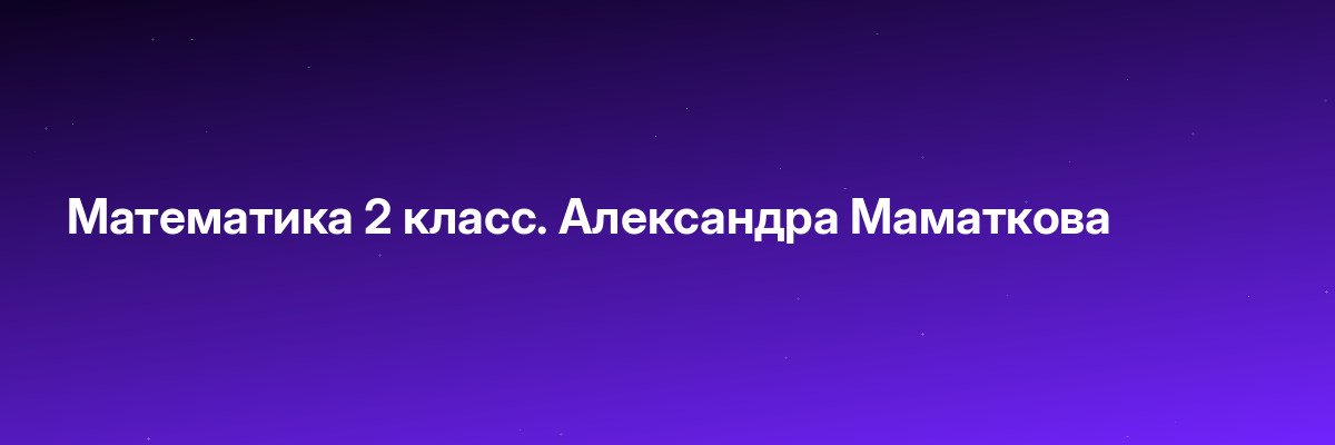 Математика 2 класс. Александра Маматкова