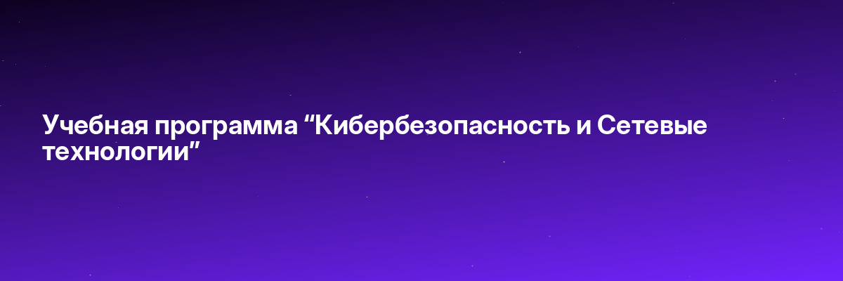 Учебная программа “Кибербезопасность и Сетевые технологии”
